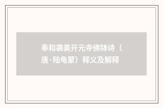 奉和袭美开元寺佛钵诗（唐·陆龟蒙）释义及解释