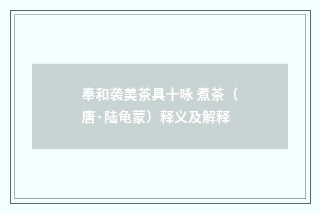 奉和袭美茶具十咏 煮茶（唐·陆龟蒙）释义及解释
