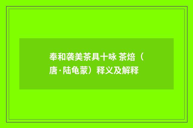 奉和袭美茶具十咏 茶焙（唐·陆龟蒙）释义及解释