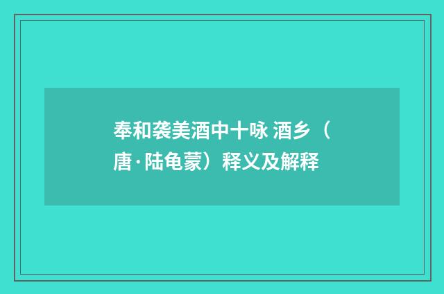 奉和袭美酒中十咏 酒乡（唐·陆龟蒙）释义及解释
