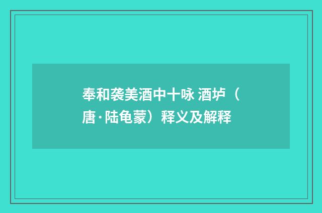 奉和袭美酒中十咏 酒垆（唐·陆龟蒙）释义及解释