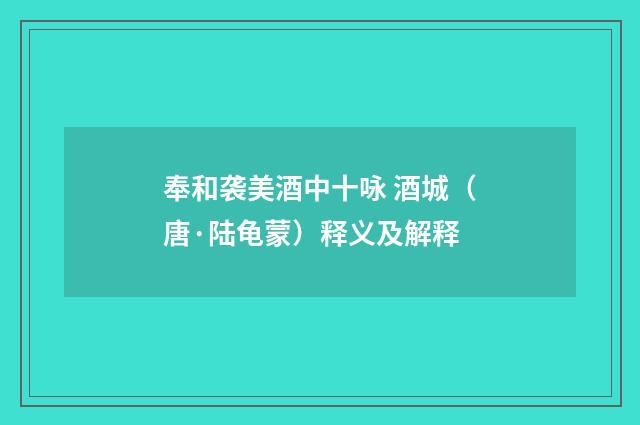奉和袭美酒中十咏 酒城（唐·陆龟蒙）释义及解释