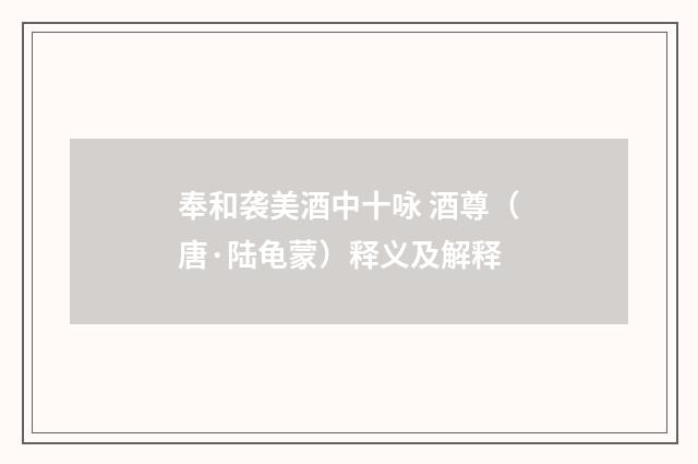 奉和袭美酒中十咏 酒尊（唐·陆龟蒙）释义及解释