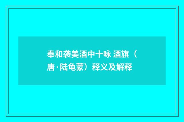 奉和袭美酒中十咏 酒旗（唐·陆龟蒙）释义及解释