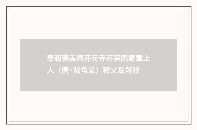 奉和袭美闻开元寺开笋园寄章上人（唐·陆龟蒙）释义及解释