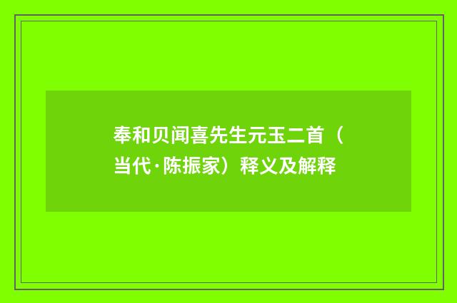 奉和贝闻喜先生元玉二首（当代·陈振家）释义及解释