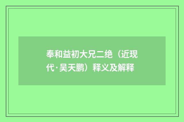 奉和益初大兄二绝（近现代·吴天鹏）释义及解释