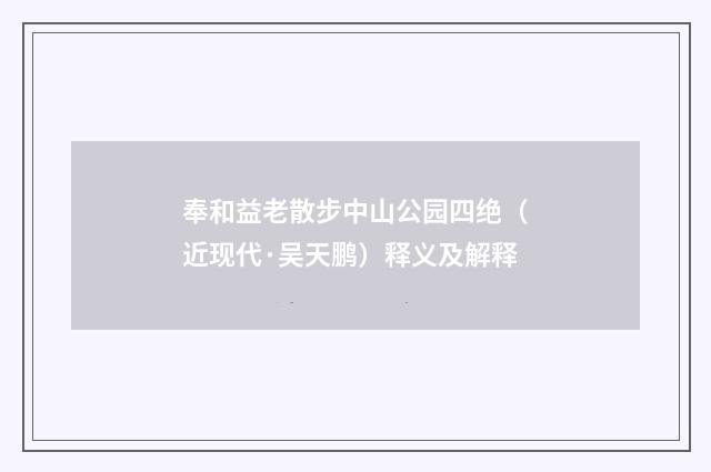 奉和益老散步中山公园四绝（近现代·吴天鹏）释义及解释