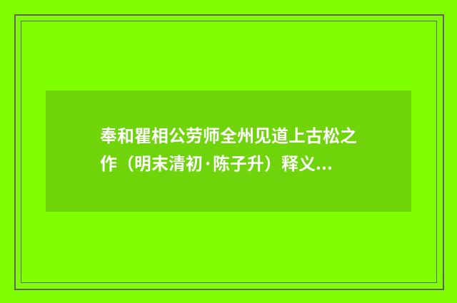 奉和瞿相公劳师全州见道上古松之作（明末清初·陈子升）释义及解释
