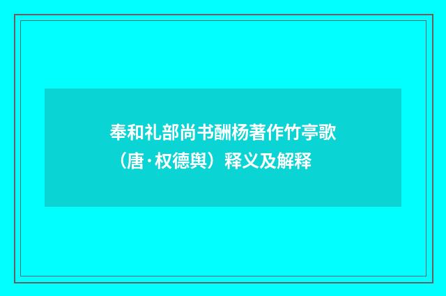 奉和礼部尚书酬杨著作竹亭歌（唐·权德舆）释义及解释