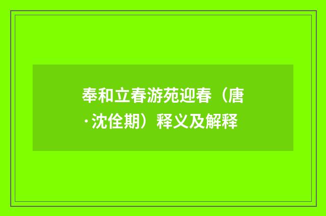 奉和立春游苑迎春（唐·沈佺期）释义及解释