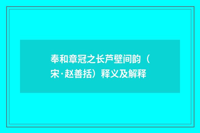 奉和章冠之长芦壁间韵（宋·赵善括）释义及解释