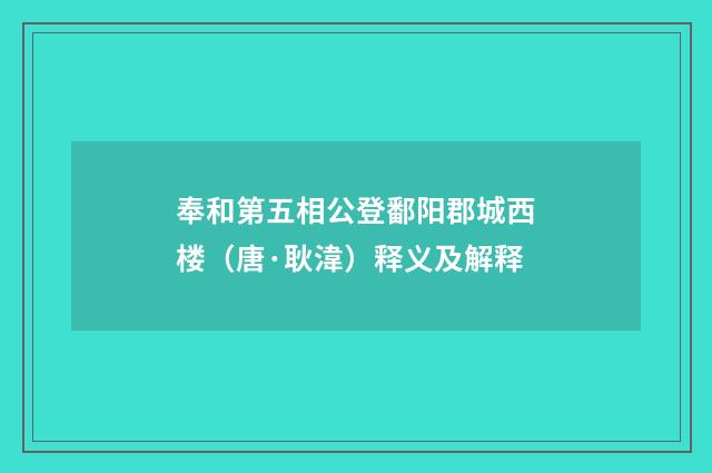 奉和第五相公登鄱阳郡城西楼（唐·耿湋）释义及解释