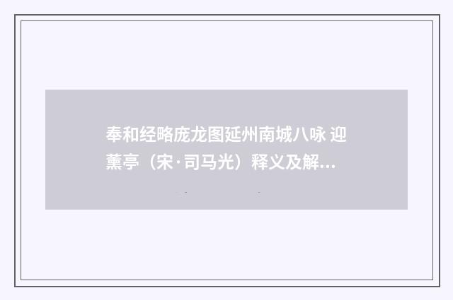 奉和经略庞龙图延州南城八咏 迎薰亭（宋·司马光）释义及解释