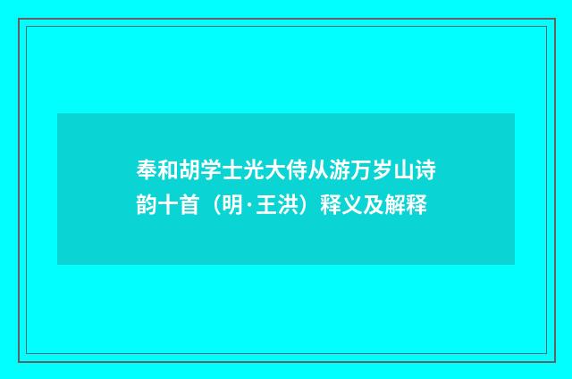 奉和胡学士光大侍从游万岁山诗韵十首（明·王洪）释义及解释