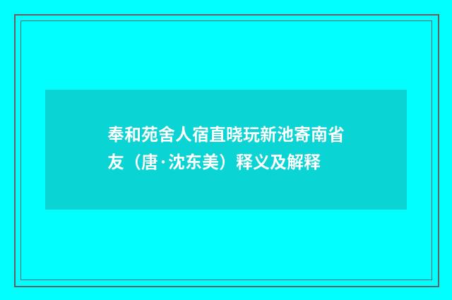 奉和苑舍人宿直晓玩新池寄南省友（唐·沈东美）释义及解释