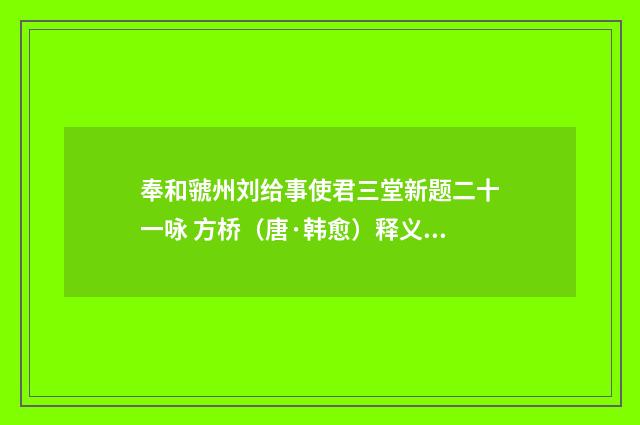 奉和虢州刘给事使君三堂新题二十一咏 方桥（唐·韩愈）释义及解释