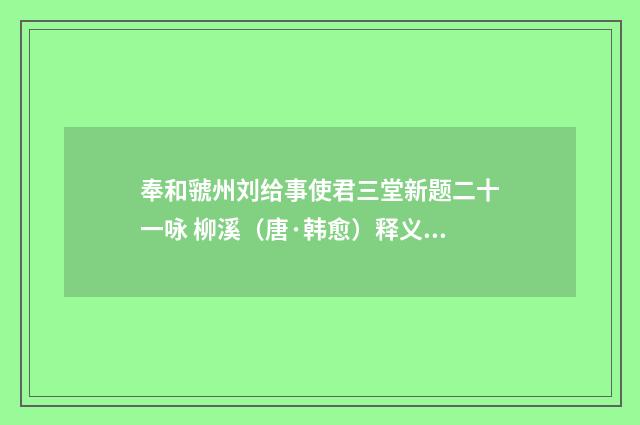 奉和虢州刘给事使君三堂新题二十一咏 柳溪（唐·韩愈）释义及解释