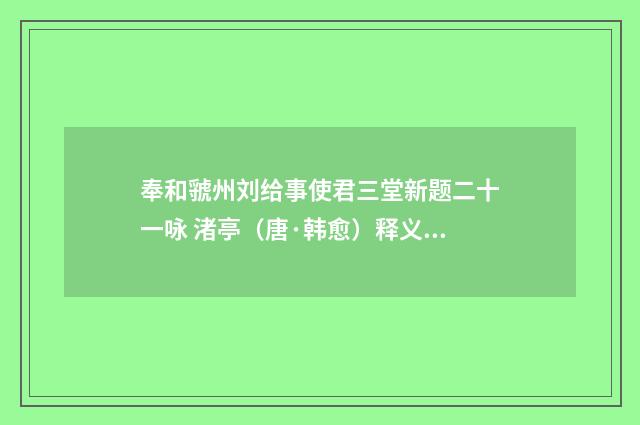 奉和虢州刘给事使君三堂新题二十一咏 渚亭（唐·韩愈）释义及解释