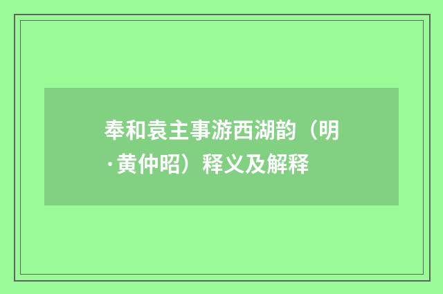 奉和袁主事游西湖韵（明·黄仲昭）释义及解释