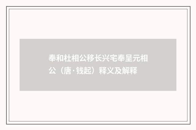 奉和杜相公移长兴宅奉呈元相公（唐·钱起）释义及解释