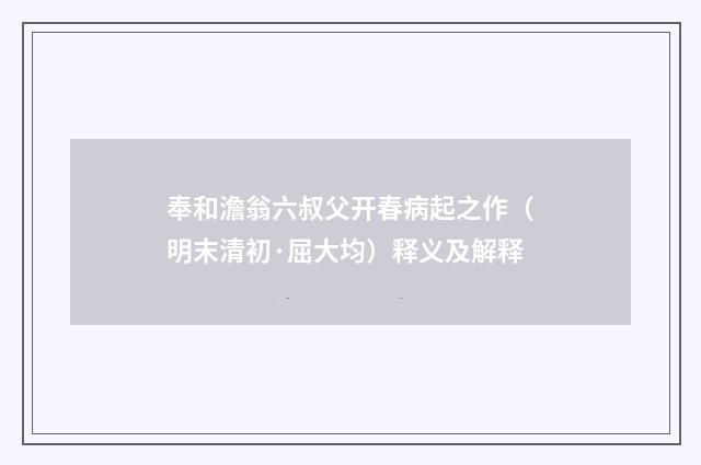奉和澹翁六叔父开春病起之作（明末清初·屈大均）释义及解释