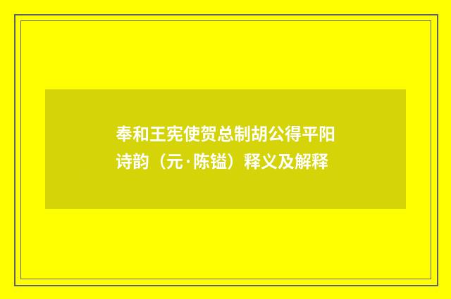 奉和王宪使贺总制胡公得平阳诗韵（元·陈镒）释义及解释