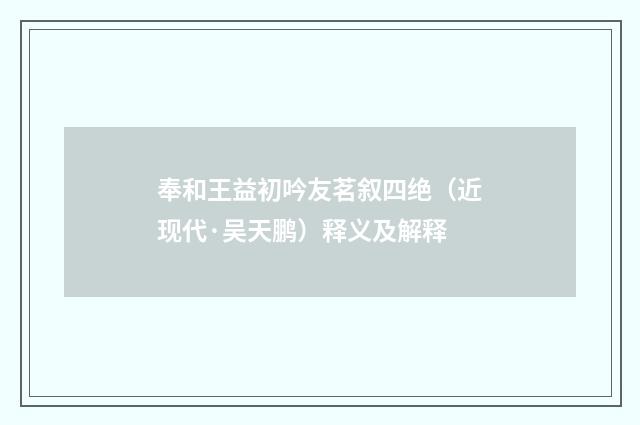 奉和王益初吟友茗叙四绝（近现代·吴天鹏）释义及解释
