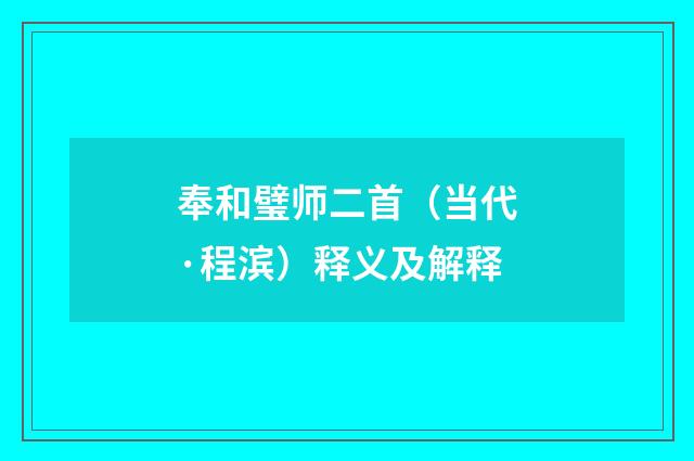 奉和璧师二首（当代·程滨）释义及解释