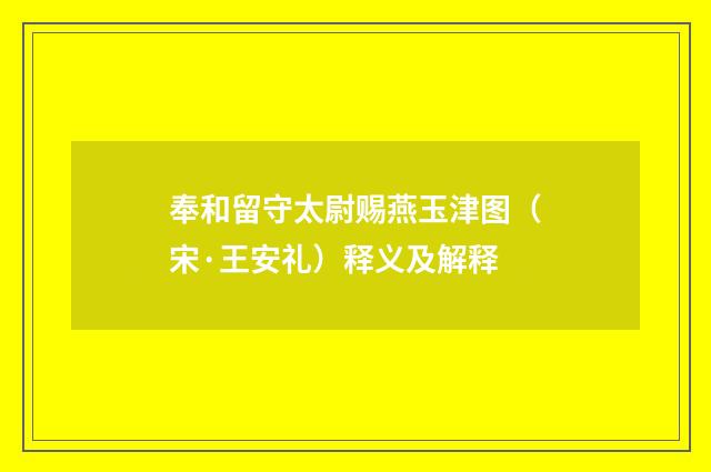 奉和留守太尉赐燕玉津图（宋·王安礼）释义及解释