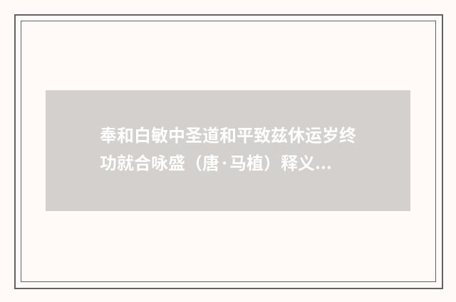 奉和白敏中圣道和平致兹休运岁终功就合咏盛（唐·马植）释义及解释