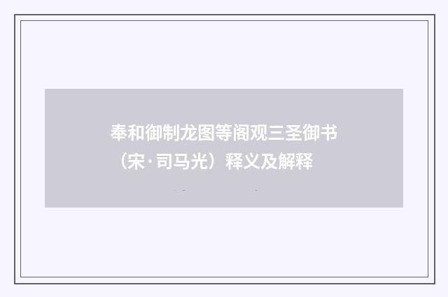 奉和御制龙图等阁观三圣御书（宋·司马光）释义及解释