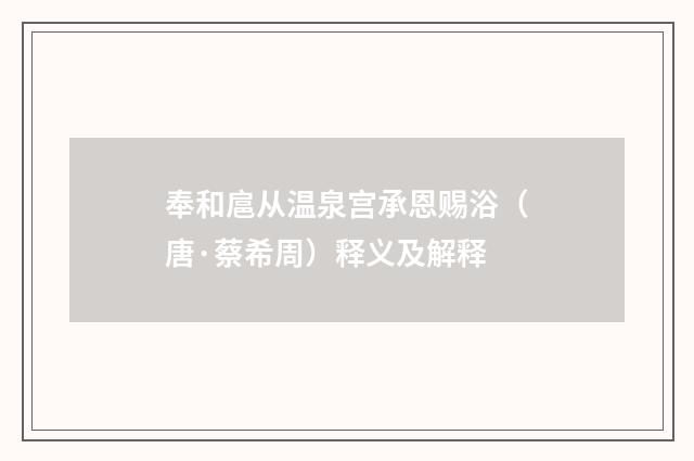 奉和扈从温泉宫承恩赐浴（唐·蔡希周）释义及解释