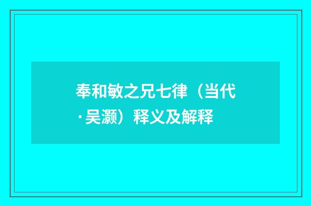 奉和敏之兄七律（当代·吴灏）释义及解释