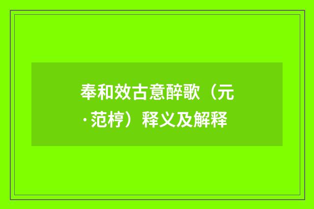 奉和效古意醉歌（元·范梈）释义及解释