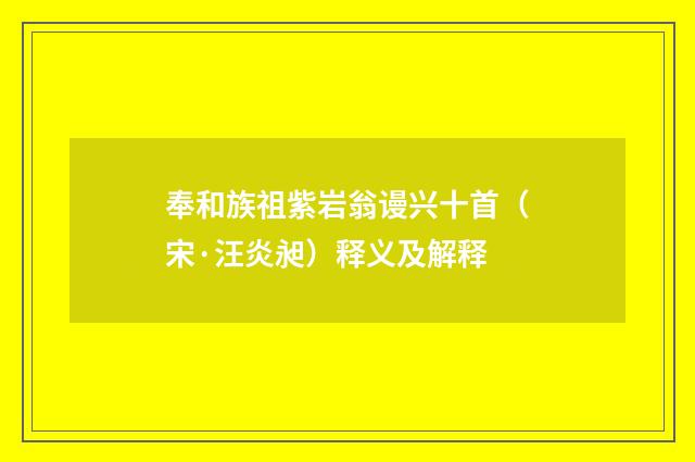 奉和族祖紫岩翁谩兴十首（宋·汪炎昶）释义及解释