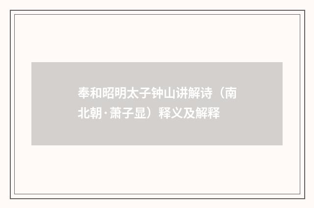 奉和昭明太子钟山讲解诗（南北朝·萧子显）释义及解释