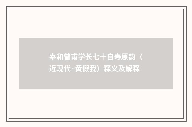 奉和曾甫学长七十自寿原韵（近现代·黄假我）释义及解释