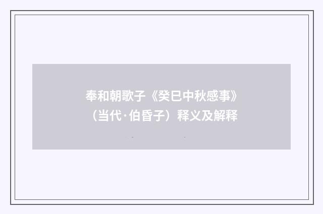 奉和朝歌子《癸巳中秋感事》（当代·伯昏子）释义及解释