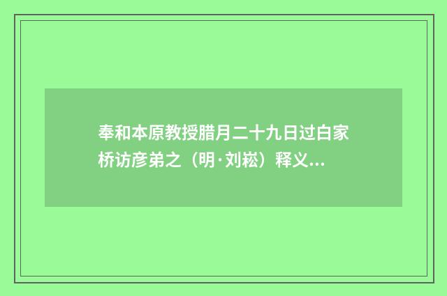奉和本原教授腊月二十九日过白家桥访彦弟之（明·刘崧）释义及解释