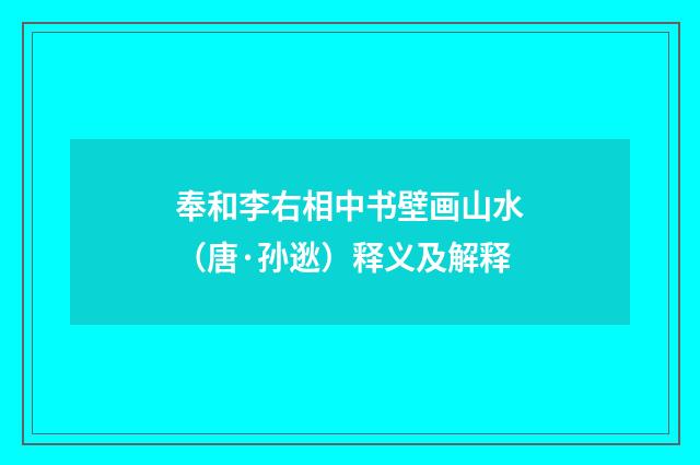 奉和李右相中书壁画山水（唐·孙逖）释义及解释