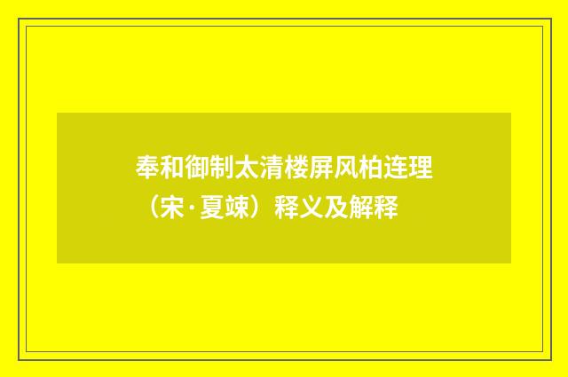 奉和御制太清楼屏风柏连理（宋·夏竦）释义及解释