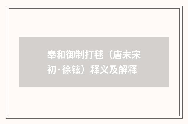奉和御制打毬（唐末宋初·徐铉）释义及解释