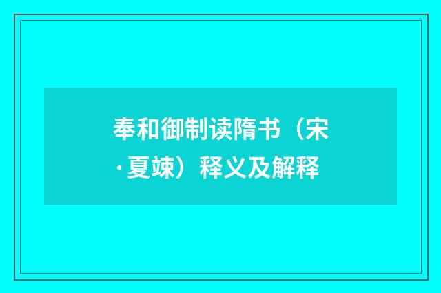 奉和御制读隋书（宋·夏竦）释义及解释