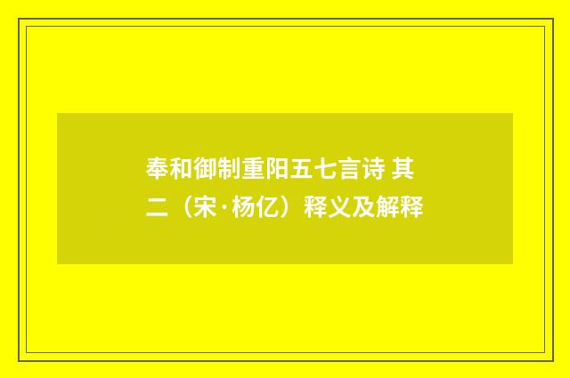 奉和御制重阳五七言诗 其二（宋·杨亿）释义及解释
