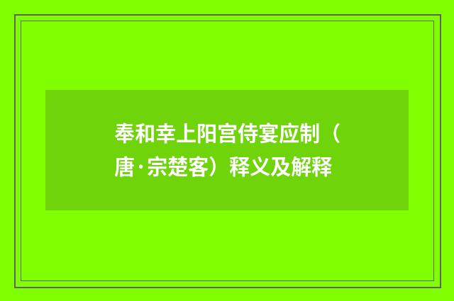 奉和幸上阳宫侍宴应制（唐·宗楚客）释义及解释
