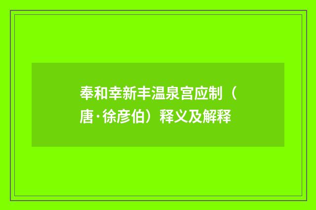 奉和幸新丰温泉宫应制（唐·徐彦伯）释义及解释