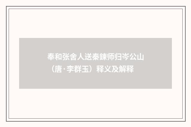 奉和张舍人送秦鍊师归岑公山（唐·李群玉）释义及解释