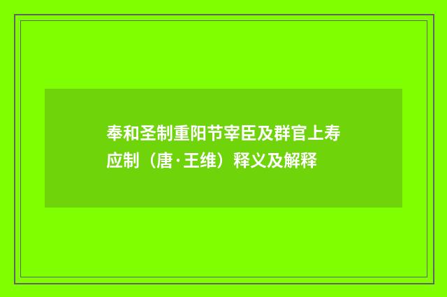 奉和圣制重阳节宰臣及群官上寿应制（唐·王维）释义及解释