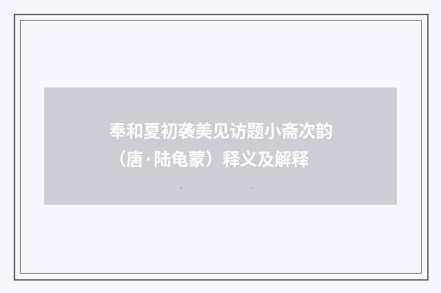 奉和夏初袭美见访题小斋次韵（唐·陆龟蒙）释义及解释